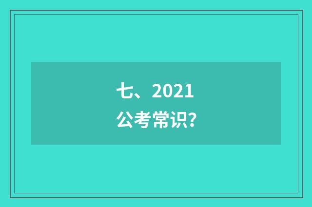 七、2021公考常识？