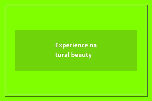 Experience natural beauty