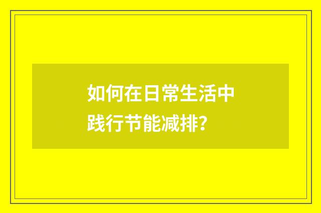 如何在日常生活中践行节能减排？