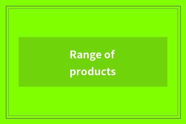Range of products