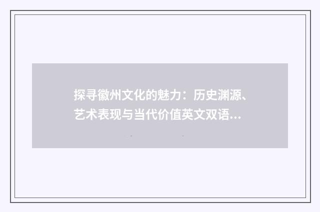 探寻徽州文化的魅力：历史渊源、艺术表现与当代价值英文双语对照
