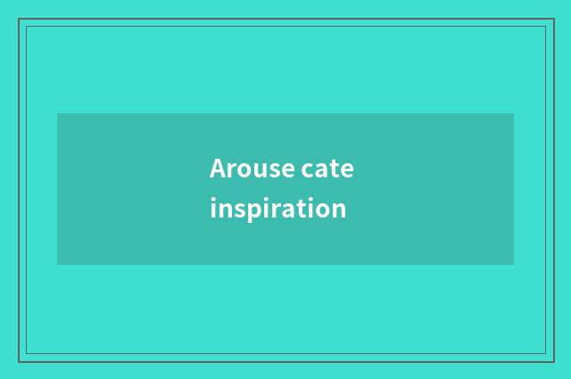 Arouse cate inspiration