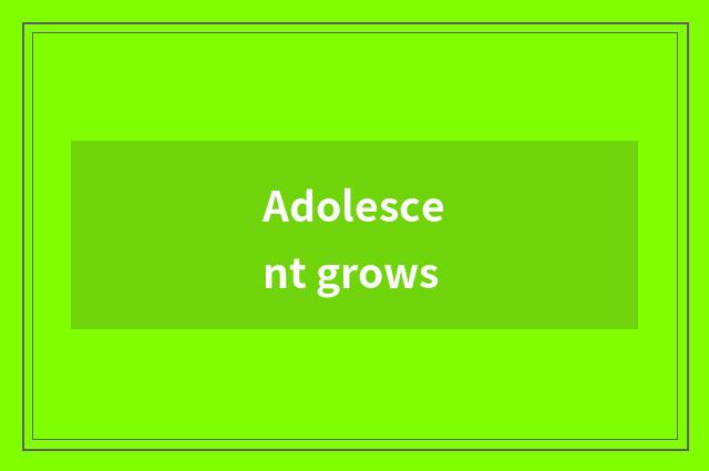 Adolescent grows