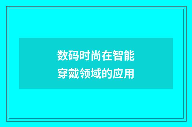 数码时尚在智能穿戴领域的应用