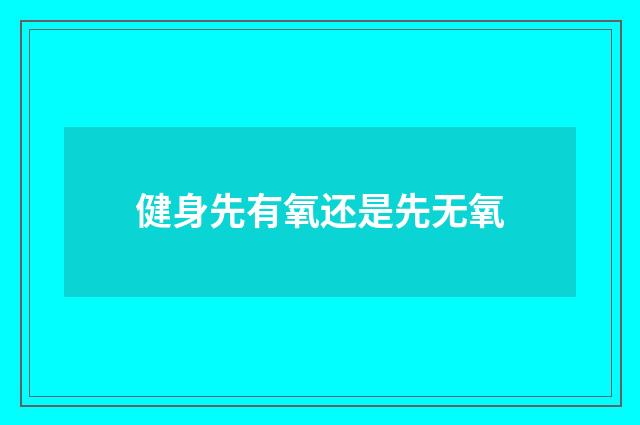 健身先有氧还是先无氧