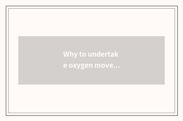 Why to undertake oxygen moves notting have first