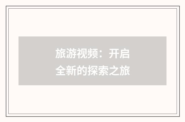 旅游视频：开启全新的探索之旅