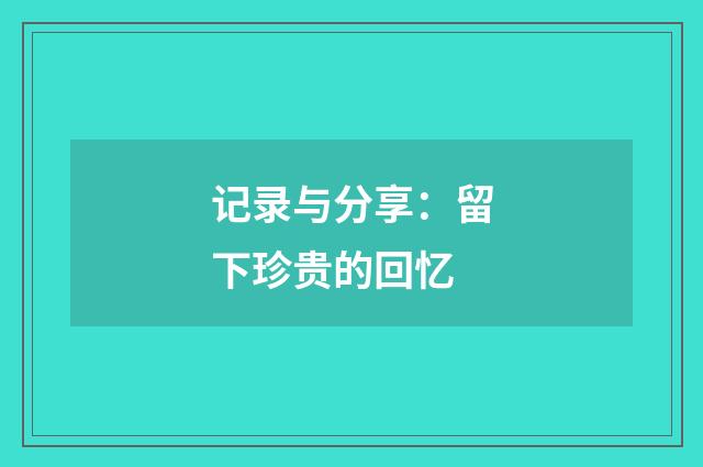 记录与分享：留下珍贵的回忆