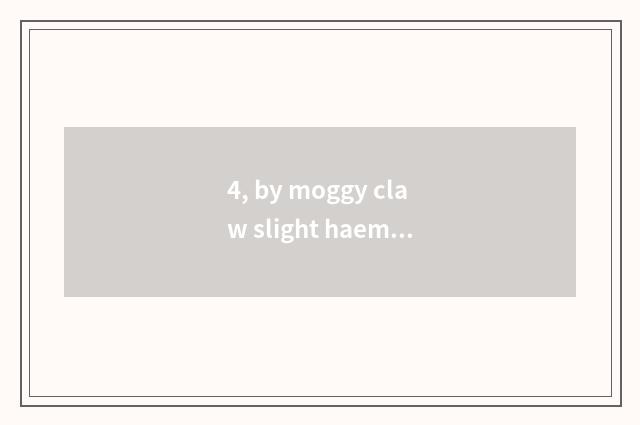 4, by moggy claw slight haemorrhage, should do not have a thing?
