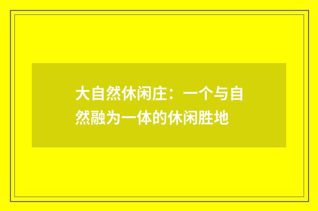 大自然休闲庄：一个与自然融为一体的休闲胜地