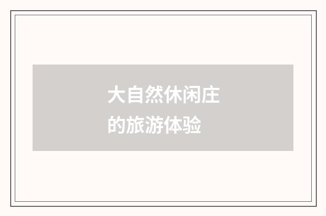 大自然休闲庄的旅游体验