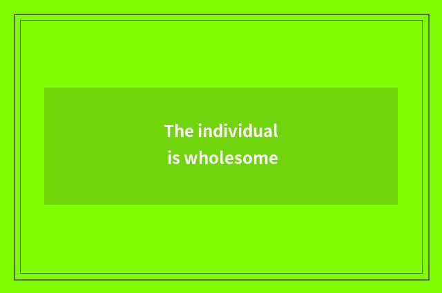 The individual is wholesome