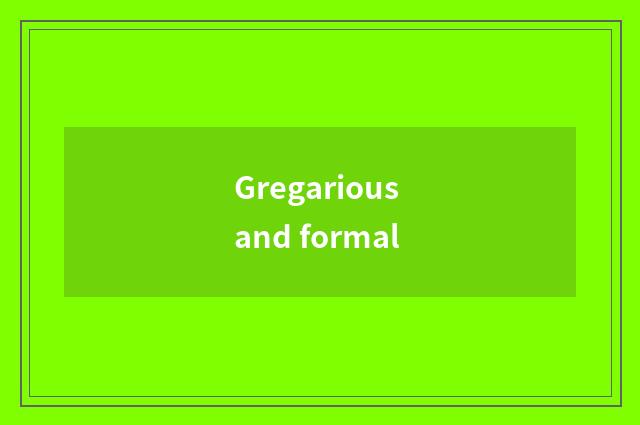 Gregarious and formal