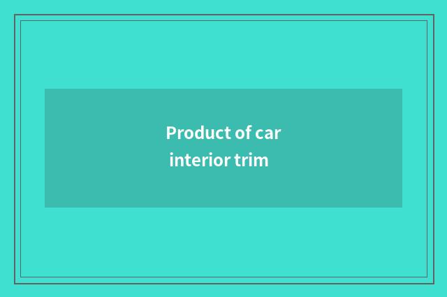 Product of car interior trim