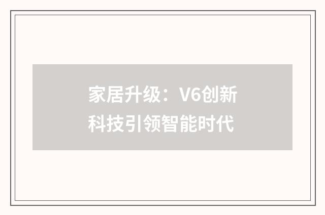 家居升级:V6创新科技引领智能时代