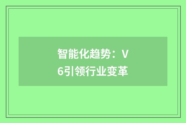 智能化趋势：V6引领行业变革