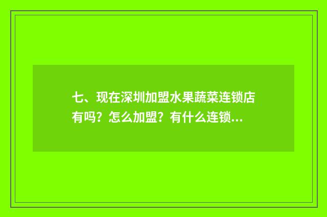 七、现在深圳加盟水果蔬菜连锁店有吗?怎么加盟?有什么连锁店?