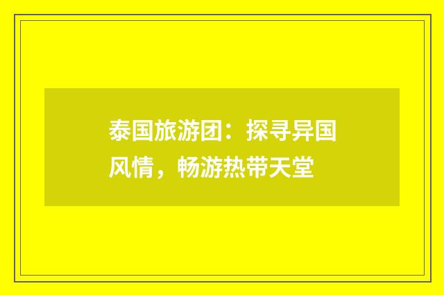 泰国旅游团：探寻异国风情，畅游热带天堂