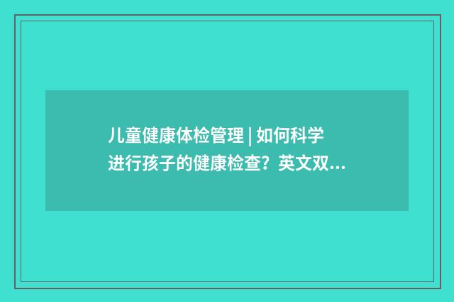 儿童健康体检管理 | 如何科学进行孩子的健康检查？英文双语对照