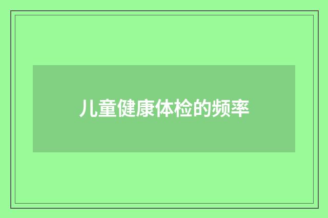 儿童健康体检的频率