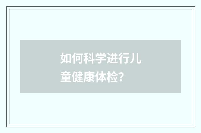 如何科学进行儿童健康体检？