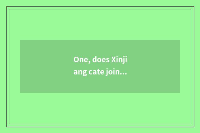 One, does Xinjiang cate join in?