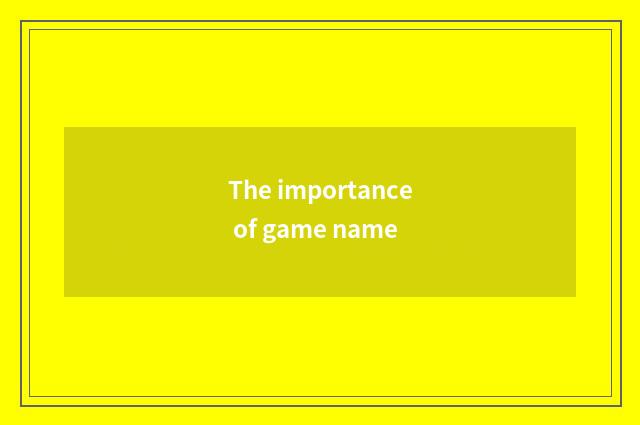 The importance of game name