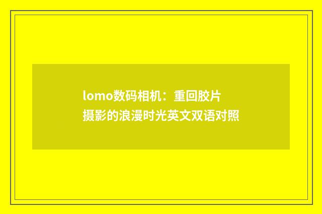 lomo数码相机：重回胶片摄影的浪漫时光英文双语对照