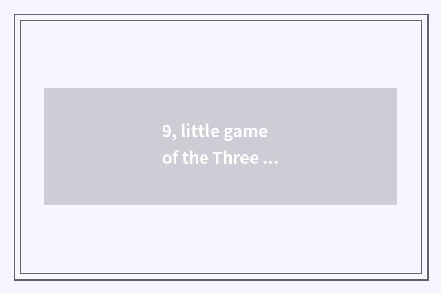 9, little game of the Three Kingdoms which kinds are amused?