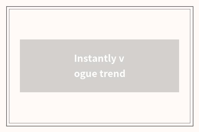 Instantly vogue trend