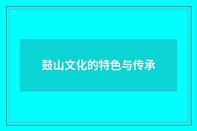 鼓山文化的特色与传承