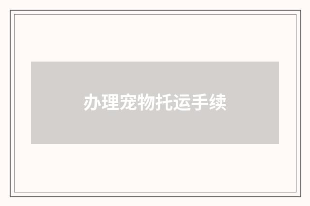 办理宠物托运手续