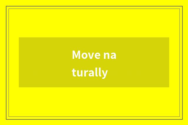Move naturally