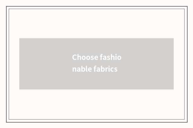 Choose fashionable fabrics