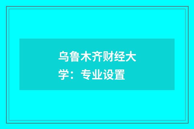 乌鲁木齐财经大学：专业设置