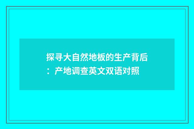 探寻大自然地板的生产背后：产地调查英文双语对照