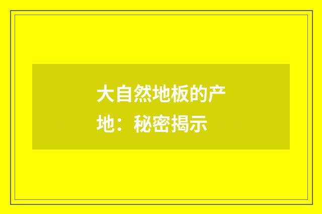 大自然地板的产地：秘密揭示