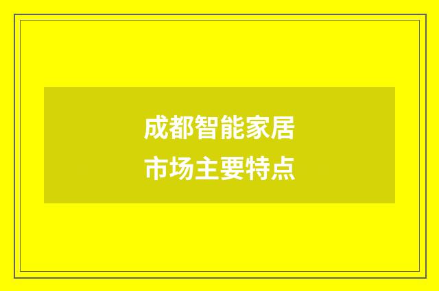成都智能家居市场主要特点