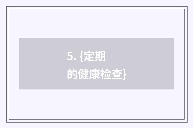 5. {定期的健康检查}