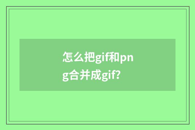 怎么把gif和png合并成gif？