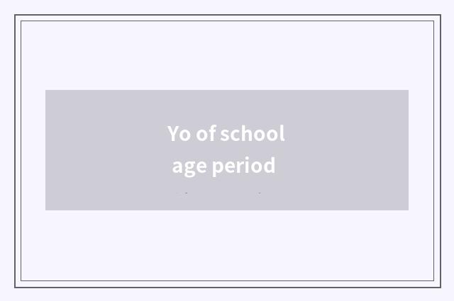 Yo of school age period