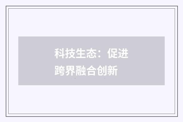 科技生态：促进跨界融合创新