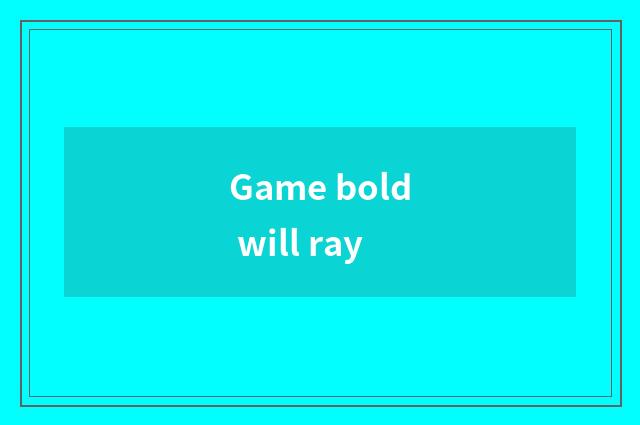 Game bold will ray