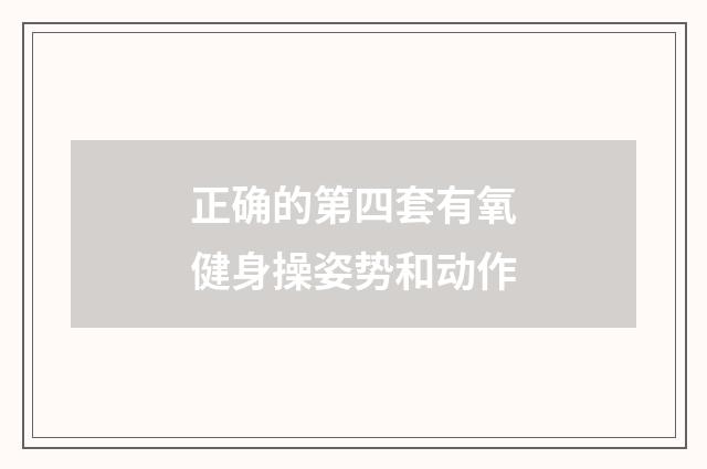 正确的第四套有氧健身操姿势和动作