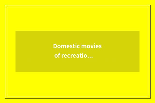 Domestic movies of recreation