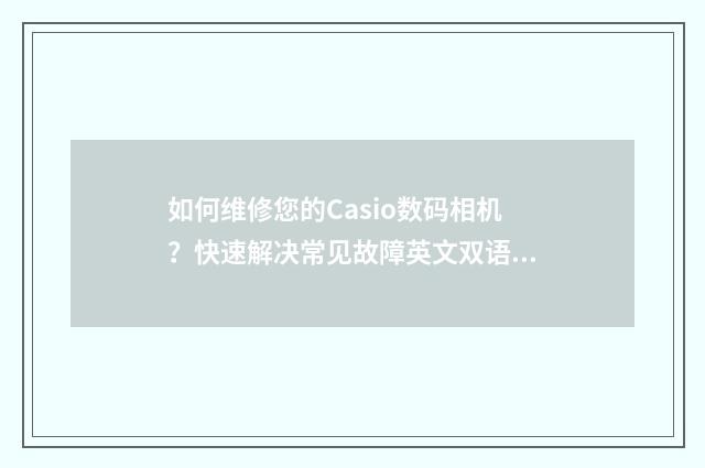 如何维修您的Casio数码相机？快速解决常见故障英文双语对照