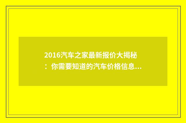 2016汽车之家最新报价大揭秘：你需要知道的汽车价格信息英文双语对照