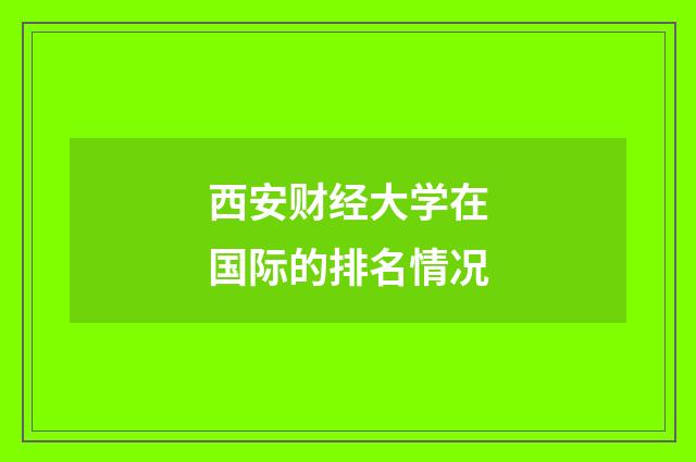 西安财经大学在国际的排名情况