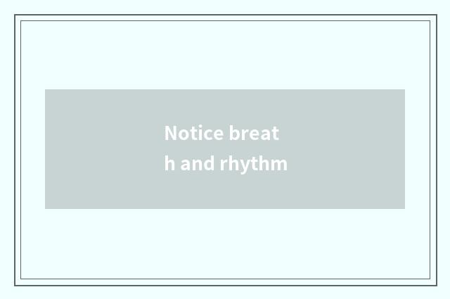 Notice breath and rhythm