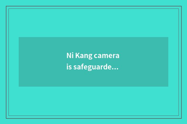 Ni Kang camera is safeguarded and maintain